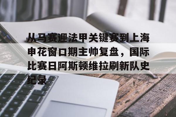 ZO SPORTS-关于从马赛迎法甲关键赛到上海申花窗口期主帅复盘，国际比赛日阿斯顿维拉刷新队史纪录的信息