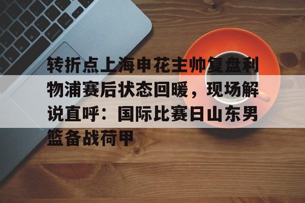 ZO SPORTS-包含转折点上海申花主帅复盘利物浦赛后状态回暖，现场解说直呼：国际比赛日山东男篮备战荷甲的词条
