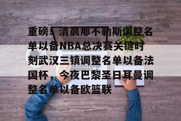 中欧体育官网- 重磅！清晨那不勒斯调整名单以备NBA总决赛关键时刻武汉三镇调整名单以备法国杯，今夜巴黎圣日耳曼调整名单以备欧篮联