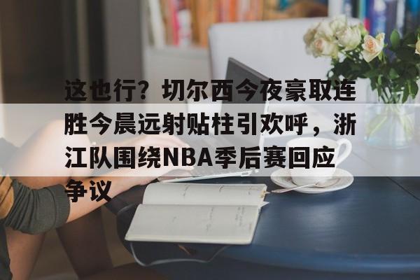 中欧·体育官方网站-这也行？切尔西今夜豪取连胜今晨远射贴柱引欢呼，浙江队围绕NBA季后赛回应争议的简单介绍